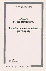 La loi et le bourreau. La peine de mort en débats, 1870-1985