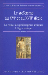 Pierre François Moreau - Le retour des philosophes antiques à l'Age classique. - Tome 1, Le stoïcisme au XVIème et au XVIIème siècle.