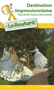  Le Routard - Destination Impressionnisme - Paris Ile-de-France et Normandie.