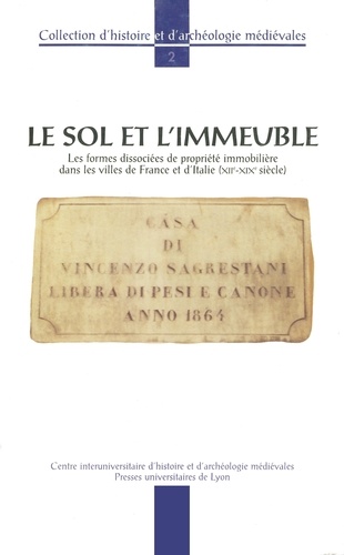 LE SOL ET L'IMMEUBLE. Les formes dissociées de propriété immobilière dans les villes de France et d'Italie (XIIe-XIXe siècle)