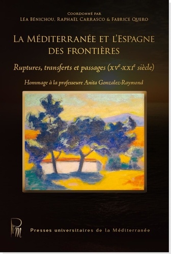 Léa Bénichou et Raphaël Carrasco - La Méditerranée et l'Espagne des frontières - Ruptures, transferts et passages (XVe-XXIe siècle).