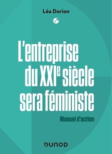 Léa Dorion - L'entreprise du XXIe siècle sera féministe - Manuel d'action.