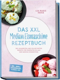 Das XXL Medion Eismaschine Rezeptbuch: Die leckersten und vielseitigsten Rezepte für perfektes Eis aus der Medion Eismaschine – inkl. Swirls, Eissandwiches, Slushies uvm.