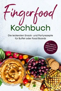 Fingerfood Kochbuch: Die leckersten Snack- und Partyrezepte für Buffet oder Food Boards - inkl. veganen, vegetarischen &amp; internationalen Rezepten