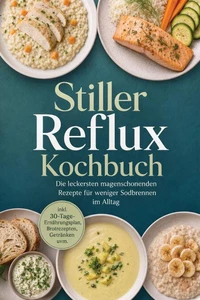 Stiller Reflux Kochbuch: Die leckersten magenschonenden Rezepte für weniger Sodbrennen im Alltag – inkl. 30-Tage-Ernährungsplan, Brotrezepten, Getränken uvm.