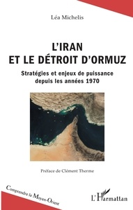 Léa Michelis - L'Iran et le détroit d'Ormuz - Stratégies et enjeux de puissance depuis les années 1970.