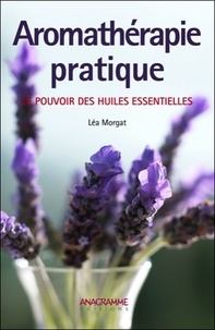 Léa Morgat - Aromathérapie pratique - Le pouvoir des huiles essentielles.