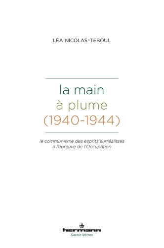 Léa Nicolas-Teboul - La main à plume (1940-1944) - Le communisme des esprits surréalistes à l'épreuve de l'Occupation.