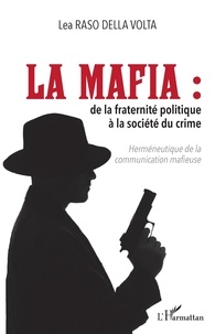 Lea Raso Della Volta - La Mafia : de la fraternité politique à la société du crime - Herméneutique de la communication mafieuse.
