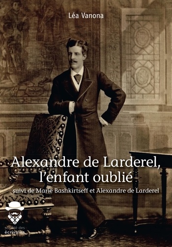 Alexandre de Larderel, l'enfant oublié. Suivi de Marie Bashkirtseff et Alexandre de Larderel