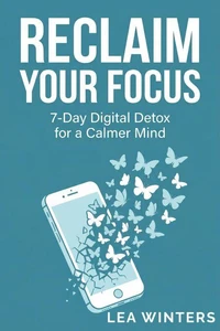 Reclaim Your Focus: 7 - Day Digital Detox for a Calmer Mind