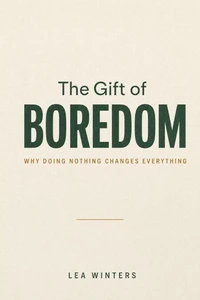 The Gift of Boredom: Why Doing Nothing Changes Everything