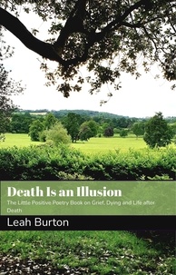  Leah Burton - Death Is an Illusion: The Little Positive Poetry Book on Grief, Dying and Life after Death.