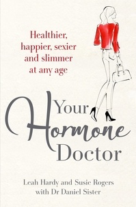 Leah Hardy et Susie Rogers - Your Hormone Doctor - Be healthier, happier, sexier and slimmer at any age.