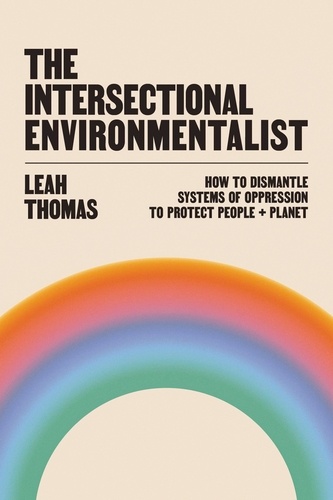 The Intersectional Environmentalist. How to Dismantle Systems of Oppression to Protect People + Planet