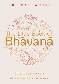 Leah Weiss - The Little Book of Bhavana - Thai Secrets of Everyday Resilience.