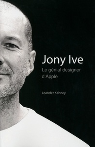 Leander Kahney - Jony Ive - Le génial designer d'Apple.