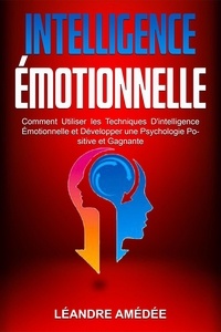 Ebooks téléchargements gratuits format pdf Intelligence Émotionnelle: Comment Utiliser les Techniques D'intelligence Émotionnelle et Développer une Psychologie Positive et Gagnante (French Edition) 9798215468494