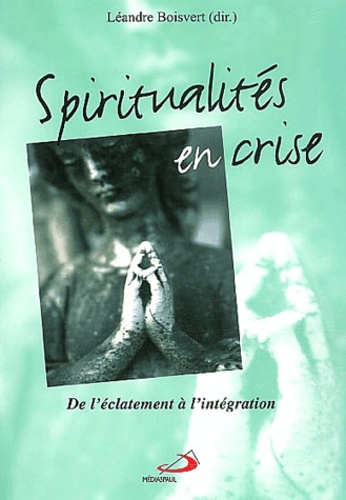 Léandre Boisvert et  Collectif - Spiritualites En Crise. De L'Eclatement A L'Integration.