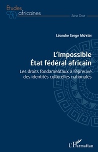 Léandre Serge Moyen - L'impossible Etat fédéral africain - Les droits fondamentaux à l'épreuve des identités culturelles nationales.