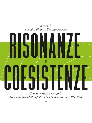 Leandro Pisano et Beatrice Ferrara - Risonanze e Coesistenze. Suono territori e margini - Da Liminaria al Manifesto del Futurismo Rurale: 2017-2020.