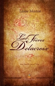Léane Morton - Les Frères Delacroix Tome 1 : Une famille pour Chloé.