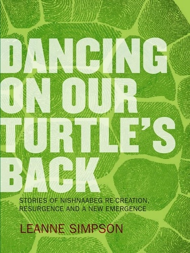 Leanne Betasamosake Simpson - Dancing On Our Turtle's Back - Stories of Nishnaabeg Re-Creation, Resurgence, and a New Emergence.