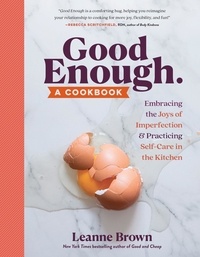 Leanne Brown - Good Enough - A Cookbook: Embracing the Joys of Imperfection and Practicing Self-Care in the Kitchen.