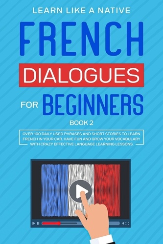  Learn Like a Native - French Dialogues for Beginners Book 2: Over 100 Daily Used Phrases &amp; Short Stories to Learn French in Your Car. Have Fun and Grow Your Vocabulary with Crazy Effective Language Learning Lessons - French Language Lessons, #2.