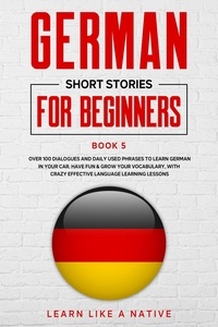  Learn Like a Native - German Short Stories for Beginners Book 5: Over 100 Dialogues and Daily Used Phrases to Learn German in Your Car. Have Fun &amp; Grow Your Vocabulary, with Crazy Effective Language Learning Lessons - German for Adults, #5.