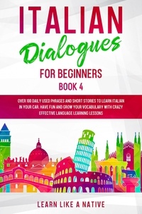  Learn Like a Native - Italian Dialogues for Beginners Book 4: Over 100 Daily Used Phrases &amp; Short Stories to Learn Italian in Your Car. Have Fun and Grow Your Vocabulary with Crazy Effective Language Learning Lessons - Italian for Adults, #4.