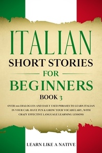  Learn Like a Native - Italian Short Stories for Beginners Book 3: Over 100 Dialogues and Daily Used Phrases to Learn Italian in Your Car. Have Fun &amp; Grow Your Vocabulary, with Crazy Effective Language Learning Lessons - Italian for Adults, #3.