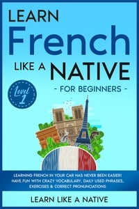  Learn Like a Native - Learn French Like a Native for Beginners - Level 1: Learning French in Your Car Has Never Been Easier! Have Fun with Crazy Vocabulary, Daily Used Phrases, Exercises &amp; Correct Pronunciations - French Language Lessons, #1.