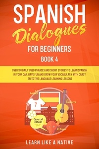  Learn Like a Native - Spanish Dialogues for Beginners Book 4: Over 100 Daily Used Phrases &amp; Short Stories to Learn Spanish in Your Car. Have Fun and Grow Your Vocabulary with Crazy Effective Language Learning Lessons - Spanish for Adults, #4.