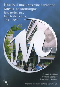 Histoire D'Une Universite Bordelaise : Michel De Montaigne, Faculte Des Arts, Faculte Des Lettres, 1441-1999