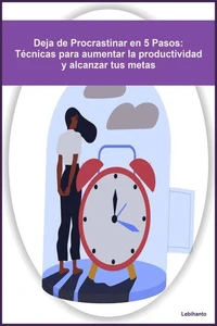 Deja de Procrastinar en 5 Pasos: Técnicas para aumentar la productividad y alcanzar tus metas