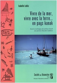 Leblic Isabelle - Vivre de la mer, vivre avec la terre…en pays kanak. Savoirs et techniques des pêcheurs kanak du Sud.