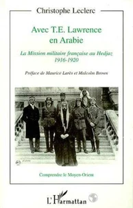 AVEC T.E. LAWRENCE EN ARABIE. La Mission militaire française au Hedjaz, 1916-1920