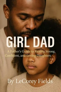 Girl Dad - A Father’s Guide to Raising Strong, Confident, and Loving Daughters