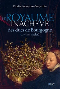 Le Royaume inachevé des ducs de Bourgogne (XIVe-XVe siècles)