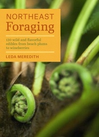 Leda Meredith - Northeast Foraging - 120 Wild and Flavorful Edibles from Beach Plums to Wineberries.