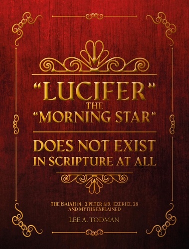  Lee A. Todman - “Lucifer” The Morning Star Does Not Exist In Scripture At All.