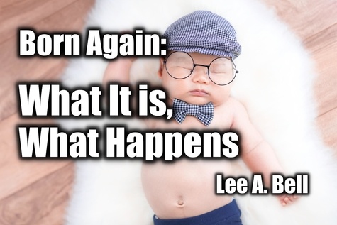  Lee Bell - Born Again: What It Is, What Happens - Christianity 101, #2.