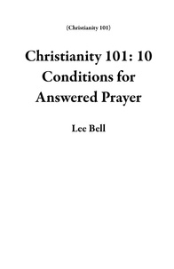  Lee Bell - Christianity 101: 10 Conditions for Answered Prayer - Christianity 101.
