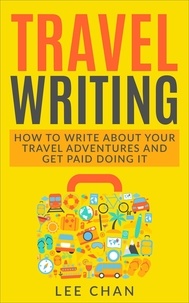  Lee Chan - Travel Writing: How to Write About Your Travel Adventures and Get Paid Doing It.