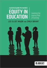 Lee Elliot Major et Emily Briant - Equity in education: Levelling the playing field of learning - a practical guide for teachers.
