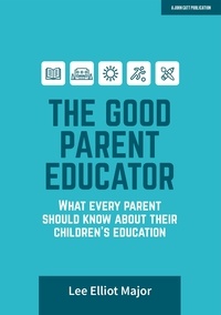 Lee Elliot Major - The Good Parent Educator: What every parent should know about their children's education.