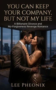 You Can Keep Your Company, But Not My Life: A Billionaire Divorce and No-Forgiveness Revenge Romance