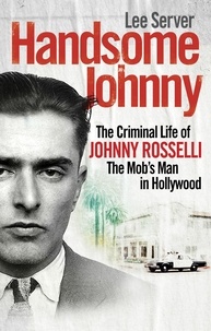 Lee Server - Handsome Johnny - The Criminal Life of Johnny Rosselli, The Mob’s Man in Hollywood.
