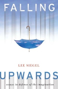 Lee Siegel - Falling Upwards - Essays in Defense of the Imagination.